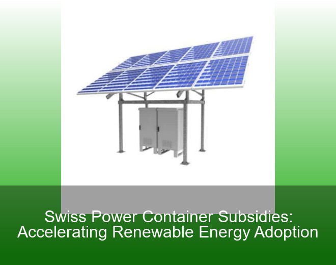 Swiss Power Container Subsidies: Accelerating Renewable Energy Adoption